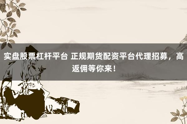 实盘股票杠杆平台 正规期货配资平台代理招募，高返佣等你来！
