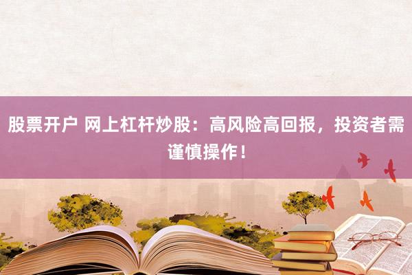 股票开户 网上杠杆炒股：高风险高回报，投资者需谨慎操作！
