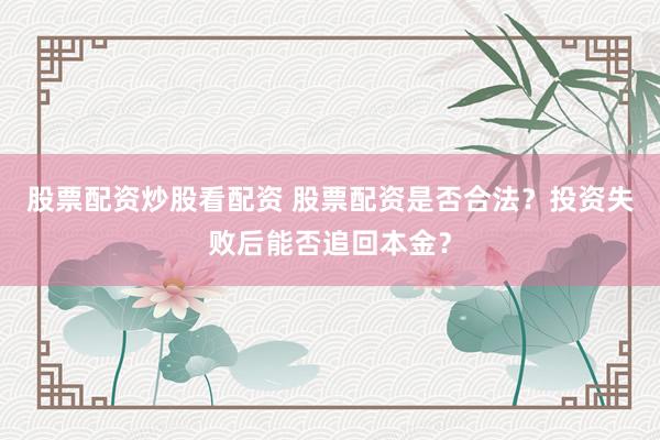 股票配资炒股看配资 股票配资是否合法？投资失败后能否追回本金？