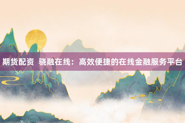 期货配资  骁融在线：高效便捷的在线金融服务平台