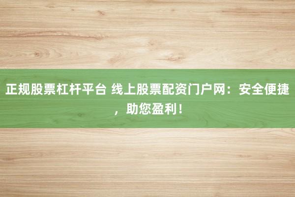 正规股票杠杆平台 线上股票配资门户网：安全便捷，助您盈利！