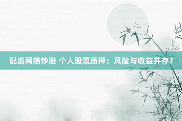 配资网络炒股 个人股票质押：风险与收益并存？