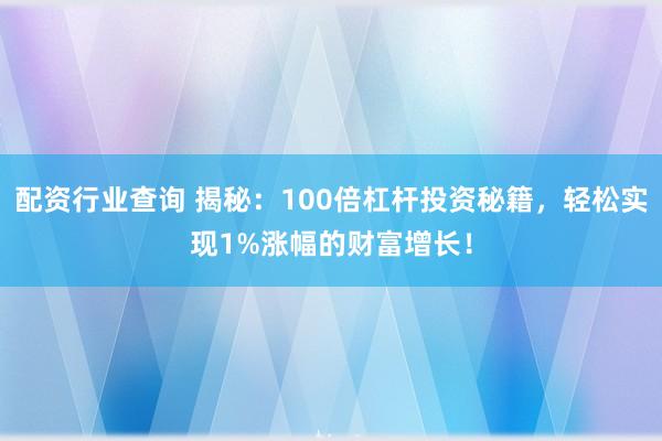 配资行业查询 揭秘：100倍杠杆投资秘籍，轻松实现1%涨幅的财富增长！