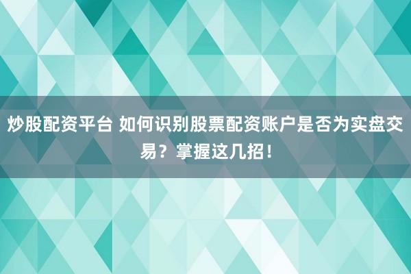 炒股配资平台 如何识别股票配资账户是否为实盘交易？掌握这几招！
