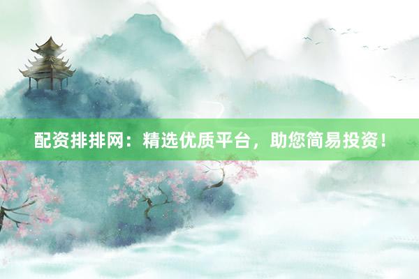 配资排排网：精选优质平台，助您简易投资！