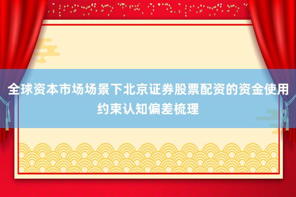 全球资本市场场景下北京证券股票配资的资金使用约束认知偏差梳理