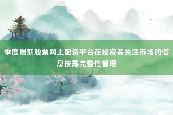 季度周期股票网上配资平台在投资者关注市场的信息披露完整性管理