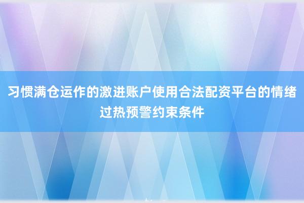 习惯满仓运作的激进账户使用合法配资平台的情绪过热预警约束条件