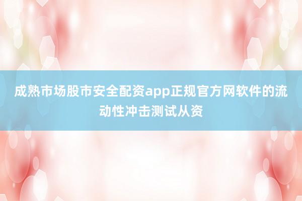 成熟市场股市安全配资app正规官方网软件的流动性冲击测试从资