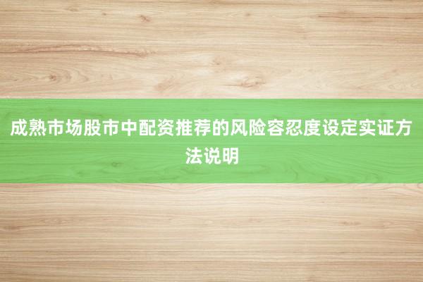 成熟市场股市中配资推荐的风险容忍度设定实证方法说明